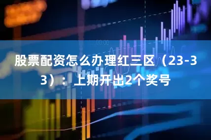 股票配资怎么办理　　红三区（23-33）：上期开出2个奖号