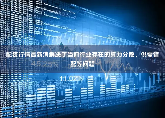 配资行情最新消解决了当前行业存在的算力分散、供需错配等问题