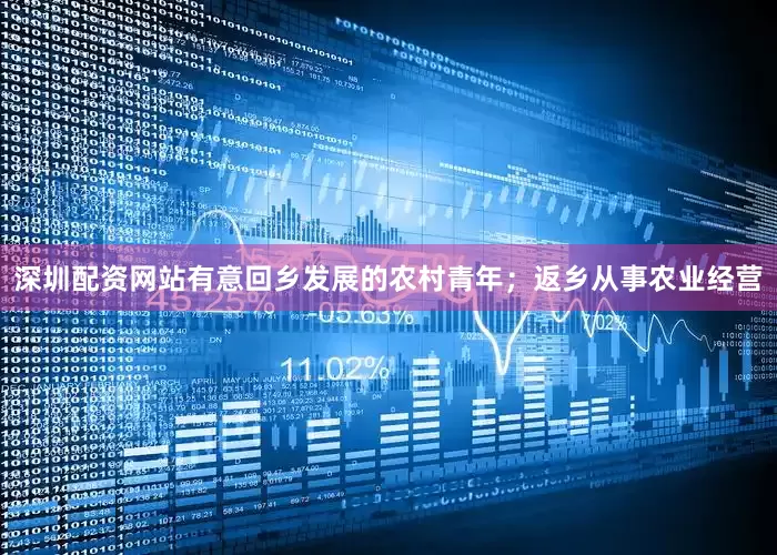 深圳配资网站有意回乡发展的农村青年；返乡从事农业经营