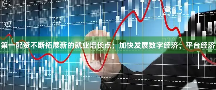第一配资不断拓展新的就业增长点；加快发展数字经济、平台经济