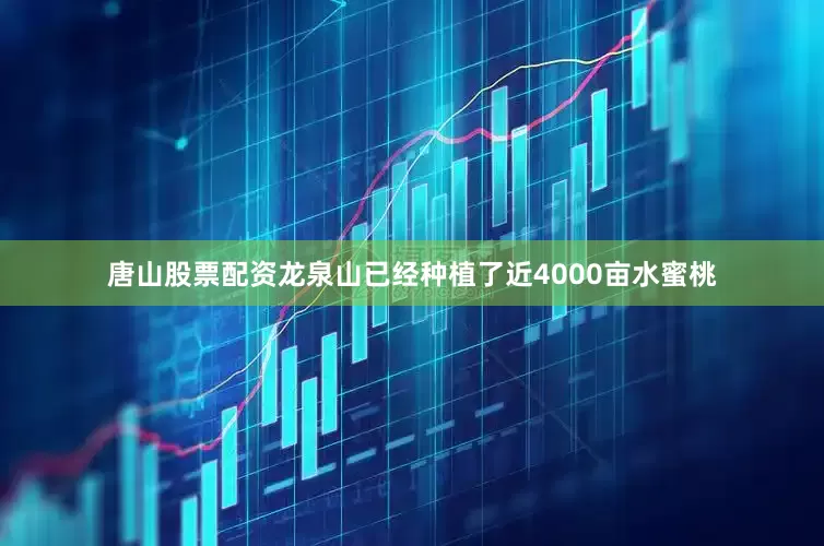 唐山股票配资龙泉山已经种植了近4000亩水蜜桃