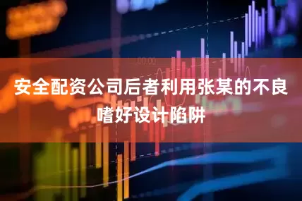 安全配资公司后者利用张某的不良嗜好设计陷阱