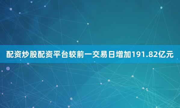 配资炒股配资平台较前一交易日增加191.82亿元