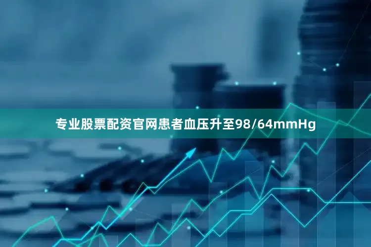 专业股票配资官网患者血压升至98/64mmHg